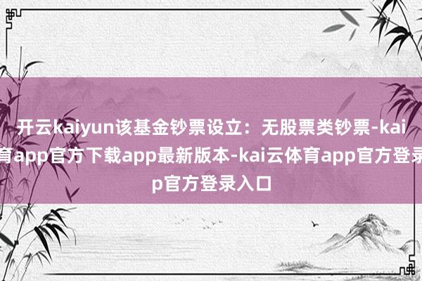 开云kaiyun该基金钞票设立：无股票类钞票-kai云体育app官方下载app最新版本-kai云体育app官方登录入口