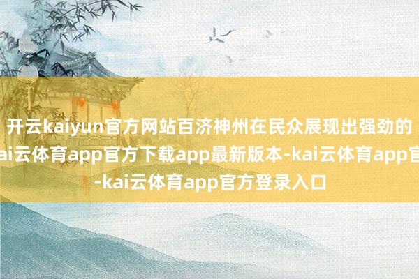 开云kaiyun官方网站百济神州在民众展现出强劲的增长势头-kai云体育app官方下载app最新版本-kai云体育app官方登录入口