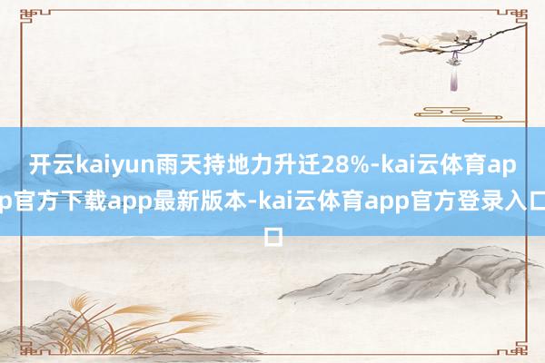 开云kaiyun雨天持地力升迁28%-kai云体育app官方下载app最新版本-kai云体育app官方登录入口