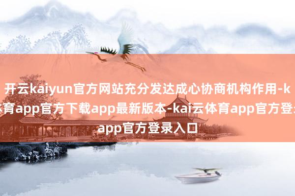 开云kaiyun官方网站充分发达成心协商机构作用-kai云体育app官方下载app最新版本-kai云体育app官方登录入口