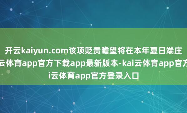 开云kaiyun.com该项贬责瞻望将在本年夏日端庄公布-kai云体育app官方下载app最新版本-kai云体育app官方登录入口