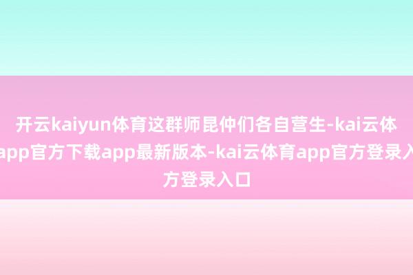 开云kaiyun体育这群师昆仲们各自营生-kai云体育app官方下载app最新版本-kai云体育app官方登录入口