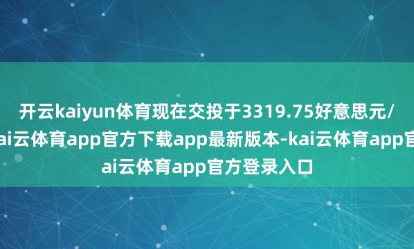 开云kaiyun体育现在交投于3319.75好意思元/盎司近邻-kai云体育app官方下载app最新版本-kai云体育app官方登录入口