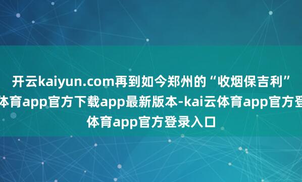 开云kaiyun.com再到如今郑州的“收烟保吉利”-kai云体育app官方下载app最新版本-kai云体育app官方登录入口