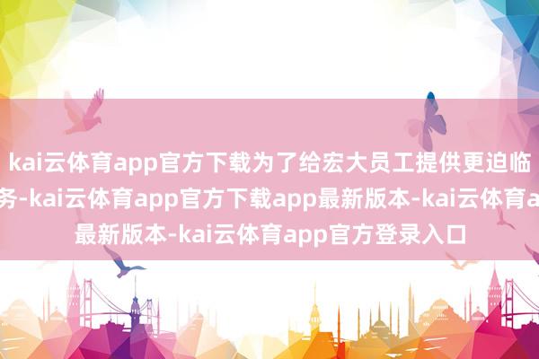 kai云体育app官方下载为了给宏大员工提供更迫临更求实的维权服务-kai云体育app官方下载app最新版本-kai云体育app官方登录入口