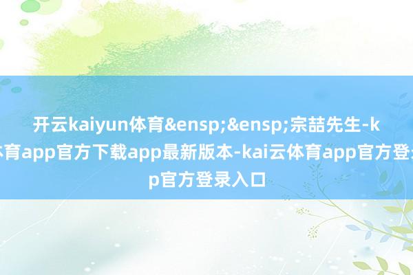 开云kaiyun体育&ensp;&ensp;宗喆先生-kai云体育app官方下载app最新版本-kai云体育app官方登录入口