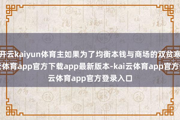 开云kaiyun体育主如果为了均衡本钱与商场的双贫寒素-kai云体育app官方下载app最新版本-kai云体育app官方登录入口