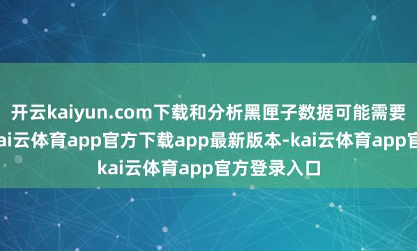 开云kaiyun.com下载和分析黑匣子数据可能需要四到五天-kai云体育app官方下载app最新版本-kai云体育app官方登录入口