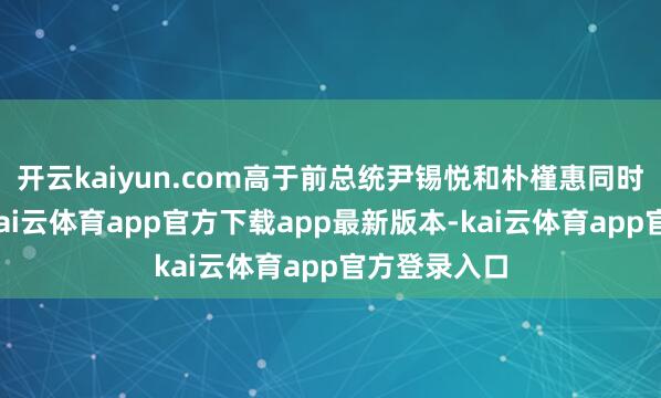 开云kaiyun.com高于前总统尹锡悦和朴槿惠同时的援手率-kai云体育app官方下载app最新版本-kai云体育app官方登录入口