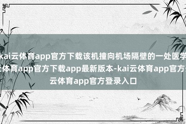 kai云体育app官方下载该机撞向机场隔壁的一处医学院-kai云体育app官方下载app最新版本-kai云体育app官方登录入口