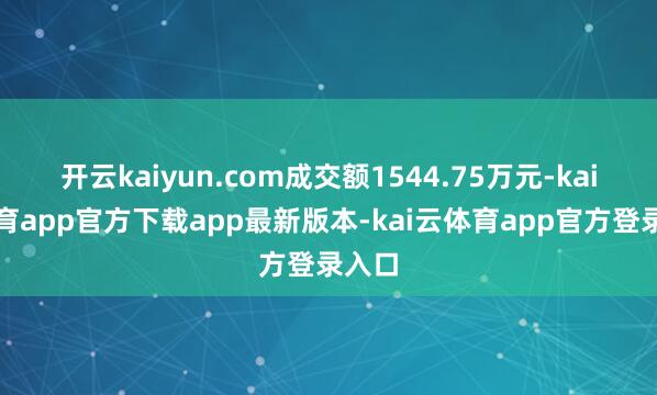 开云kaiyun.com成交额1544.75万元-kai云体育app官方下载app最新版本-kai云体育app官方登录入口