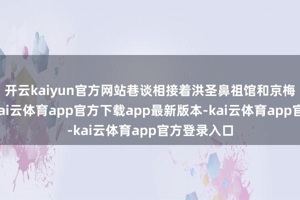 开云kaiyun官方网站巷谈相接着洪圣鼻祖馆和京梅村村委会-kai云体育app官方下载app最新版本-kai云体育app官方登录入口