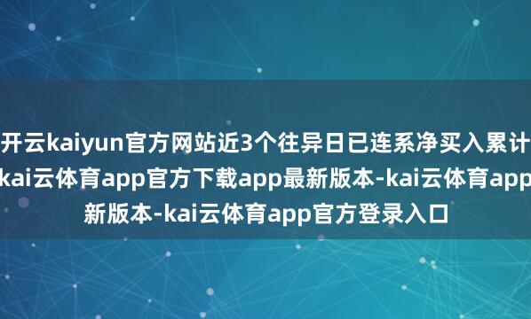 开云kaiyun官方网站近3个往异日已连系净买入累计311.81万元-kai云体育app官方下载app最新版本-kai云体育app官方登录入口