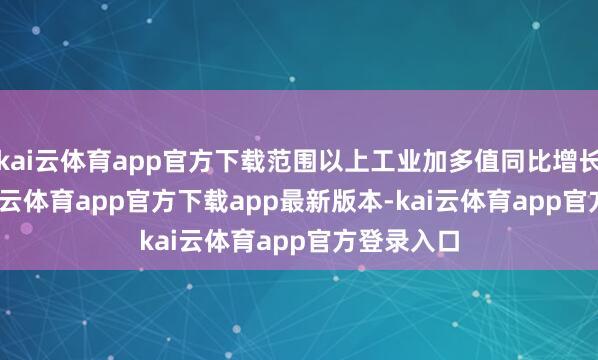 kai云体育app官方下载范围以上工业加多值同比增长5.8%-kai云体育app官方下载app最新版本-kai云体育app官方登录入口