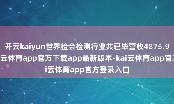 开云kaiyun世界检会检测行业共已毕营收4875.97亿元-kai云体育app官方下载app最新版本-kai云体育app官方登录入口