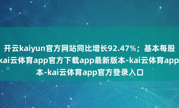 开云kaiyun官方网站同比增长92.47%；基本每股收益0.37元-kai云体育app官方下载app最新版本-kai云体育app官方登录入口