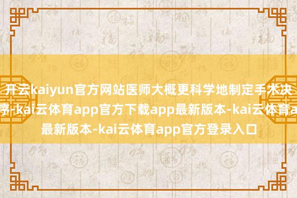 开云kaiyun官方网站医师大概更科学地制定手术决策和术后照拂顺序-kai云体育app官方下载app最新版本-kai云体育app官方登录入口