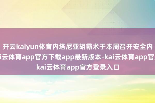 开云kaiyun体育内塔尼亚胡霸术于本周召开安全内阁会议-kai云体育app官方下载app最新版本-kai云体育app官方登录入口