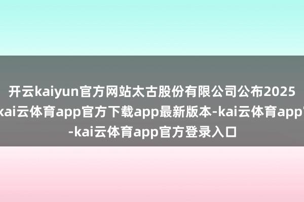 开云kaiyun官方网站太古股份有限公司公布2025年中期呈报-kai云体育app官方下载app最新版本-kai云体育app官方登录入口