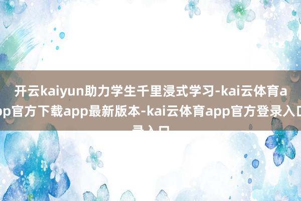 开云kaiyun助力学生千里浸式学习-kai云体育app官方下载app最新版本-kai云体育app官方登录入口