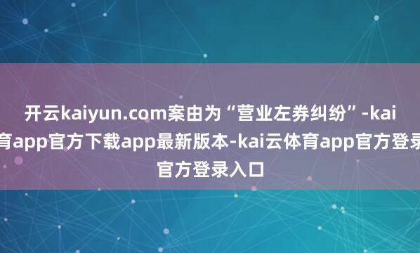 开云kaiyun.com案由为“营业左券纠纷”-kai云体育app官方下载app最新版本-kai云体育app官方登录入口