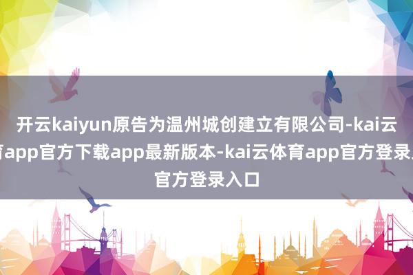开云kaiyun原告为温州城创建立有限公司-kai云体育app官方下载app最新版本-kai云体育app官方登录入口