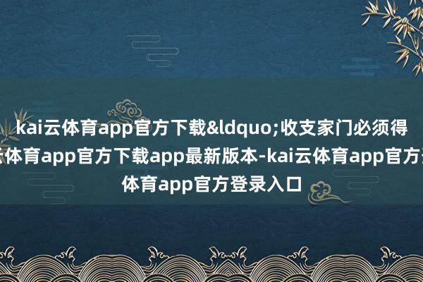 kai云体育app官方下载“收支家门必须得快-kai云体育app官方下载app最新版本-kai云体育app官方登录入口