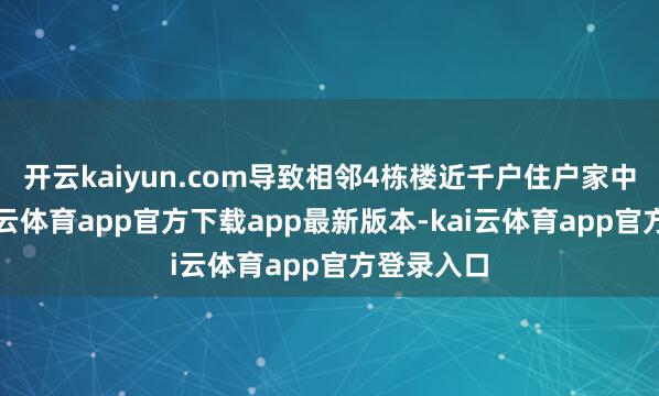开云kaiyun.com导致相邻4栋楼近千户住户家中停水-kai云体育app官方下载app最新版本-kai云体育app官方登录入口