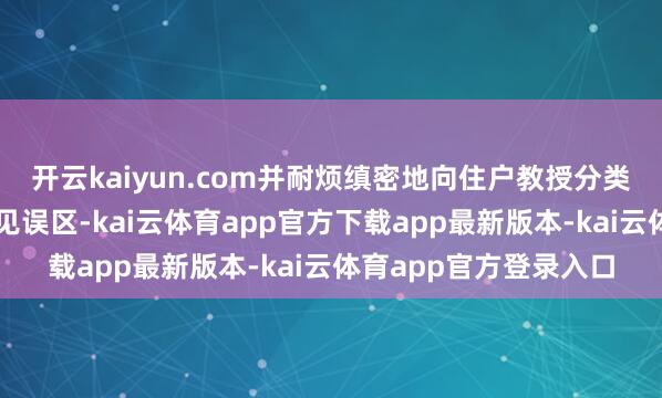 开云kaiyun.com并耐烦缜密地向住户教授分类圭臬、投放手段及常见误区-kai云体育app官方下载app最新版本-kai云体育app官方登录入口