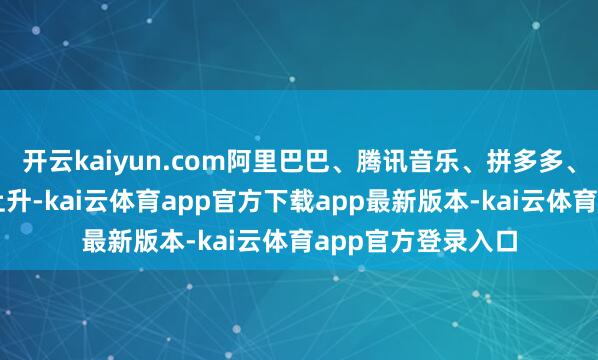 开云kaiyun.com阿里巴巴、腾讯音乐、拼多多、理思汽车等小幅上升-kai云体育app官方下载app最新版本-kai云体育app官方登录入口