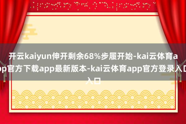 开云kaiyun伸开剩余68%步履开始-kai云体育app官方下载app最新版本-kai云体育app官方登录入口