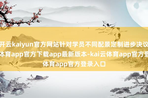 开云kaiyun官方网站针对学员不同配景定制进步决议-kai云体育app官方下载app最新版本-kai云体育app官方登录入口