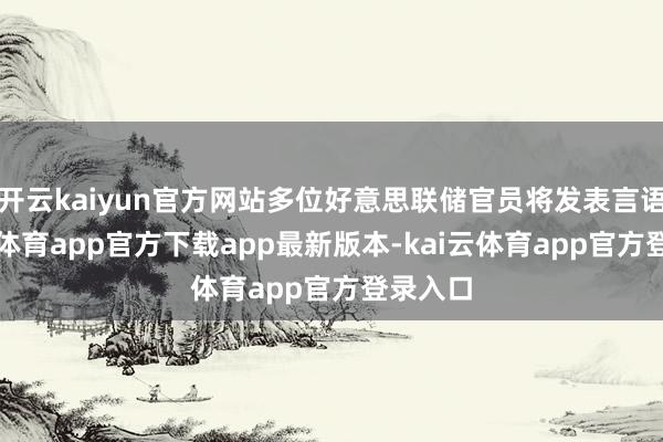 开云kaiyun官方网站多位好意思联储官员将发表言语-kai云体育app官方下载app最新版本-kai云体育app官方登录入口