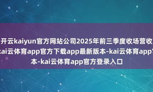 开云kaiyun官方网站公司2025年前三季度收场营收12.63亿元-kai云体育app官方下载app最新版本-kai云体育app官方登录入口