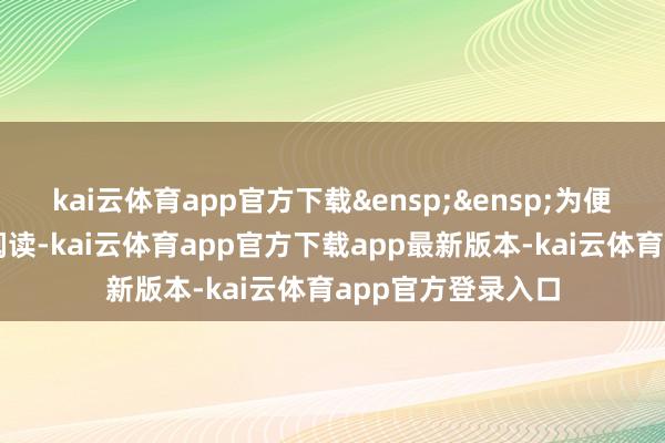 kai云体育app官方下载&ensp;&ensp;为便于投资者认知和阅读-kai云体育app官方下载app最新版本-kai云体育app官方登录入口