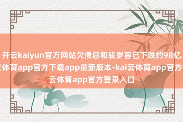 开云kaiyun官方网站欠债总和较岁首已下跌约98亿元-kai云体育app官方下载app最新版本-kai云体育app官方登录入口