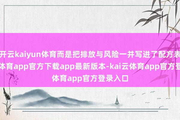 开云kaiyun体育而是把排放与风险一并写进了配方表-kai云体育app官方下载app最新版本-kai云体育app官方登录入口