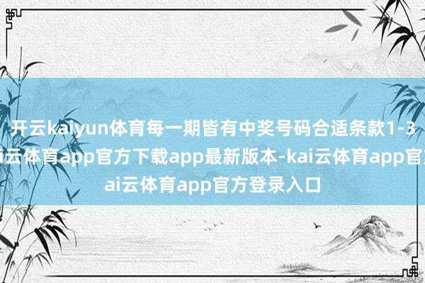 开云kaiyun体育每一期皆有中奖号码合适条款1-3个组合-kai云体育app官方下载app最新版本-kai云体育app官方登录入口