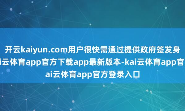 开云kaiyun.com用户很快需通过提供政府签发身份证件-kai云体育app官方下载app最新版本-kai云体育app官方登录入口