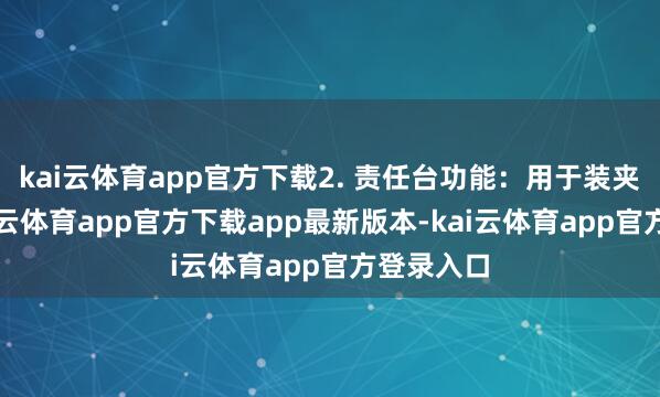 kai云体育app官方下载2. 责任台功能：用于装夹工件-kai云体育app官方下载app最新版本-kai云体育app官方登录入口