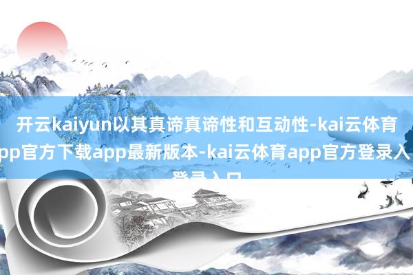 开云kaiyun以其真谛真谛性和互动性-kai云体育app官方下载app最新版本-kai云体育app官方登录入口