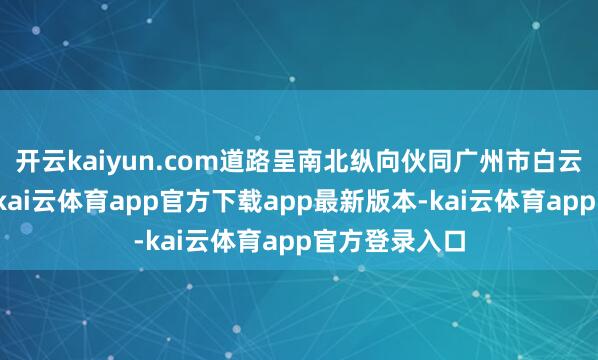 开云kaiyun.com道路呈南北纵向伙同广州市白云、河汉两区-kai云体育app官方下载app最新版本-kai云体育app官方登录入口