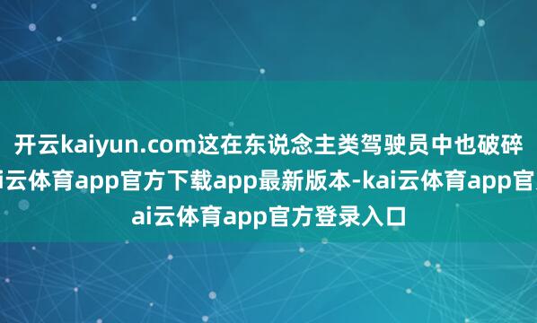 开云kaiyun.com这在东说念主类驾驶员中也破碎易兑现-kai云体育app官方下载app最新版本-kai云体育app官方登录入口