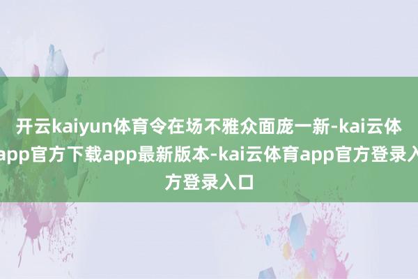 开云kaiyun体育令在场不雅众面庞一新-kai云体育app官方下载app最新版本-kai云体育app官方登录入口