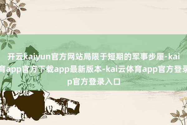 开云kaiyun官方网站局限于短期的军事步履-kai云体育app官方下载app最新版本-kai云体育app官方登录入口